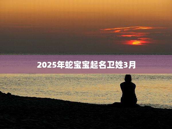 2025年蛇宝宝起名卫姓3月