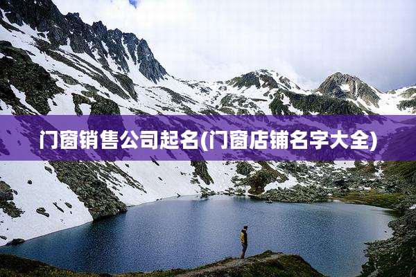 门窗销售公司起名(门窗店铺名字大全)