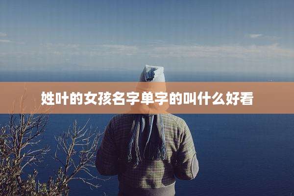 姓叶的女孩名字单字的叫什么好看
