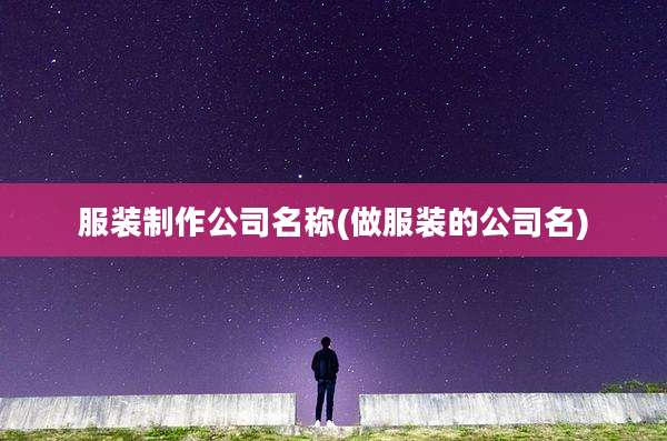 服装制作公司名称(做服装的公司名)