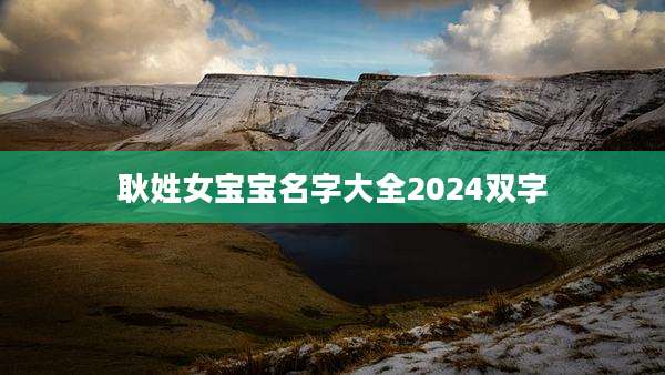 耿姓女宝宝名字大全2024双字
