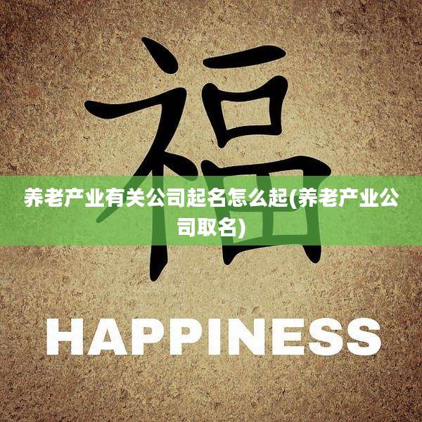 养老产业有关公司起名怎么起(养老产业公司取名)