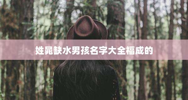 姓晁缺水男孩名字大全福成的