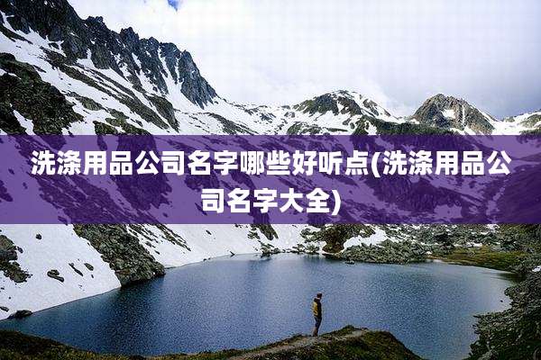 洗涤用品公司名字哪些好听点(洗涤用品公司名字大全)