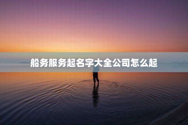 船务服务起名字大全公司怎么起