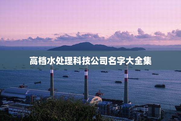 高档水处理科技公司名字大全集