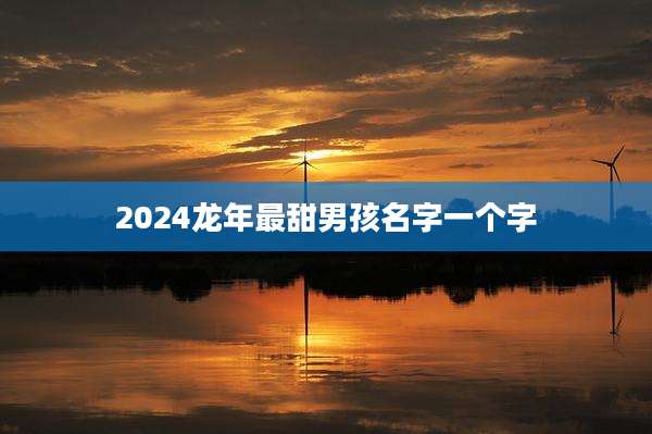 2024龙年最甜男孩名字一个字