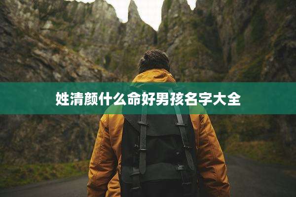 姓清颜什么命好男孩名字大全