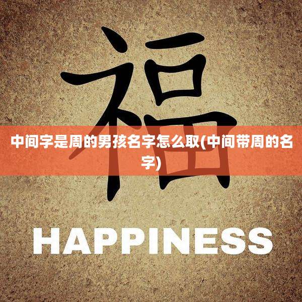 中间字是周的男孩名字怎么取(中间带周的名字)