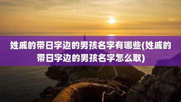姓戚的带日字边的男孩名字有哪些(姓戚的带日字边的男孩名字怎么取)