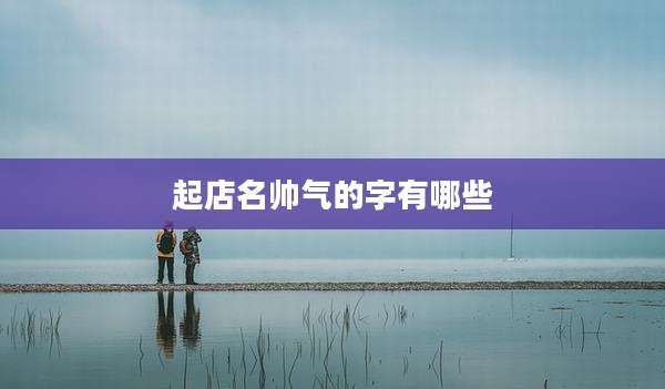 起店名帅气的字有哪些