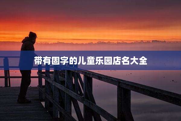 带有固字的儿童乐园店名大全