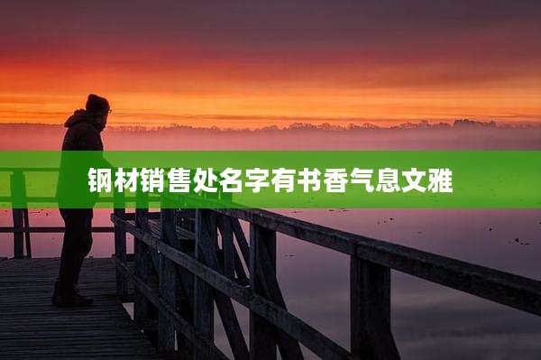 钢材销售处名字有书香气息文雅