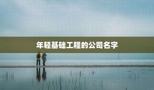 年轻基础工程的公司名字