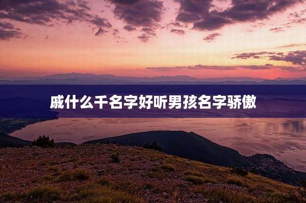 戚什么千名字好听男孩名字骄傲