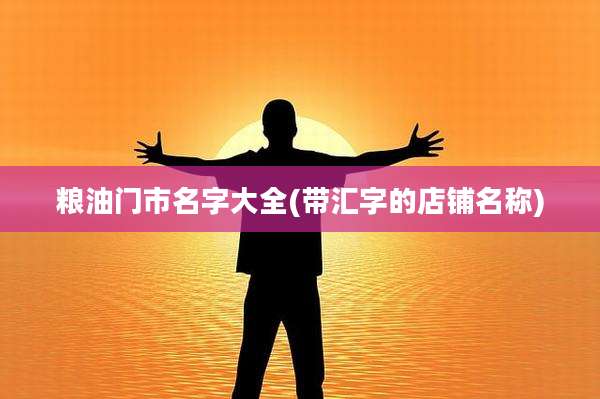 粮油门市名字大全(带汇字的店铺名称)