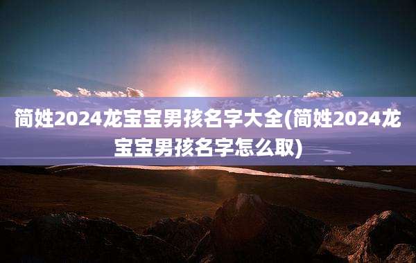 简姓2024龙宝宝男孩名字大全(简姓2024龙宝宝男孩名字怎么取)