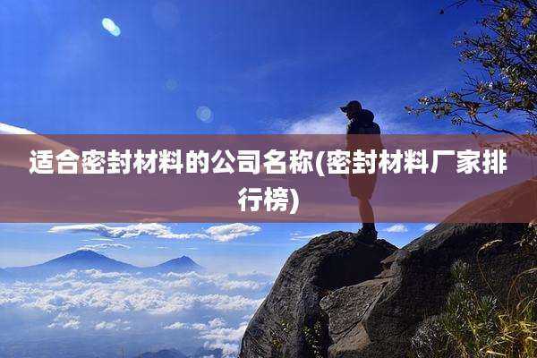 适合密封材料的公司名称(密封材料厂家排行榜)