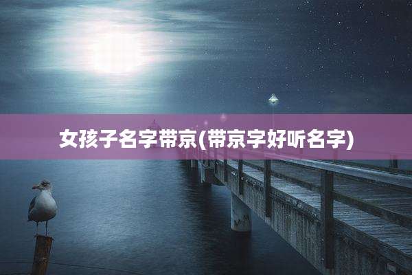 女孩子名字带京(带京字好听名字)