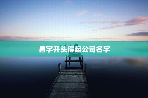 昌字开头得起公司名字