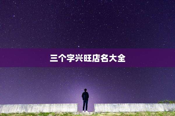 三个字兴旺店名大全