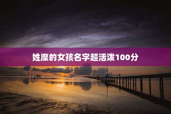姓糜的女孩名字超活泼100分