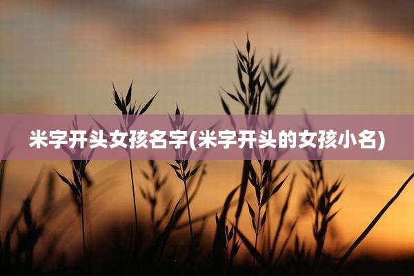 米字开头女孩名字(米字开头的女孩小名)