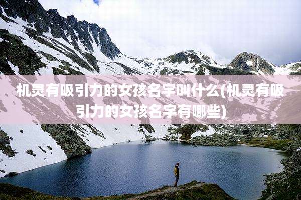 机灵有吸引力的女孩名字叫什么(机灵有吸引力的女孩名字有哪些)