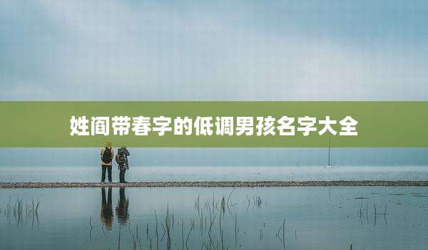 姓阎带春字的低调男孩名字大全