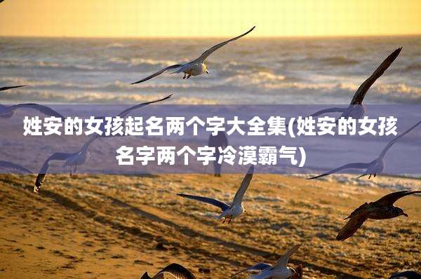 姓安的女孩起名两个字大全集(姓安的女孩名字两个字冷漠霸气)