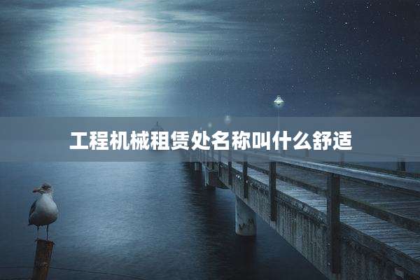 工程机械租赁处名称叫什么舒适
