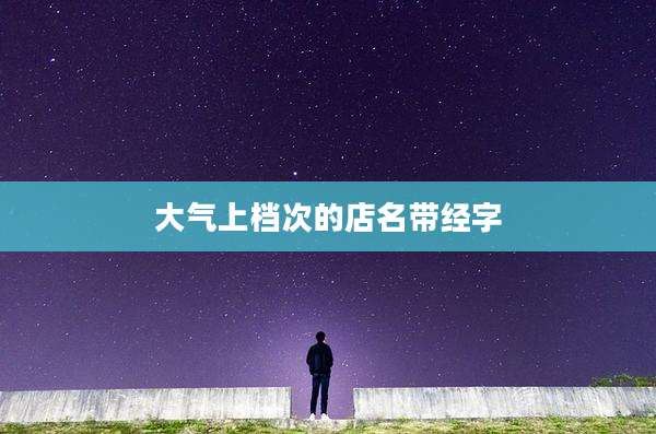 大气上档次的店名带经字
