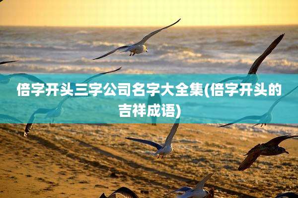倍字开头三字公司名字大全集(倍字开头的吉祥成语)