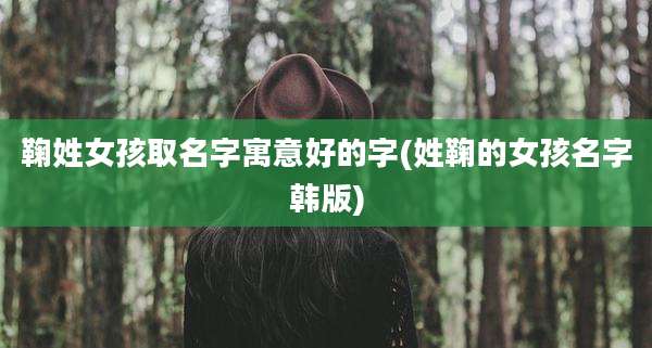 鞠姓女孩取名字寓意好的字(姓鞠的女孩名字韩版)