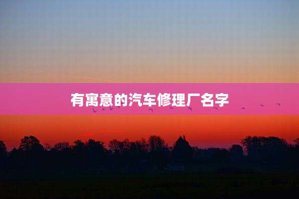 有寓意的汽车修理厂名字