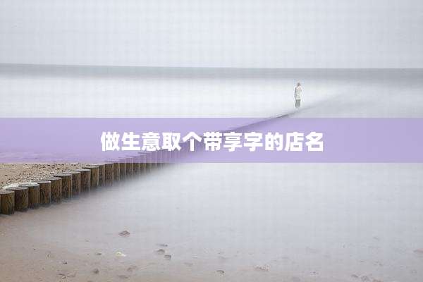 做生意取个带享字的店名