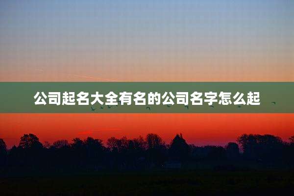 公司起名大全有名的公司名字怎么起