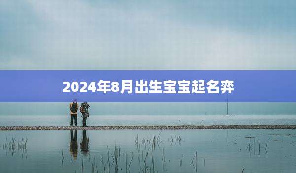 2024年8月出生宝宝起名弈