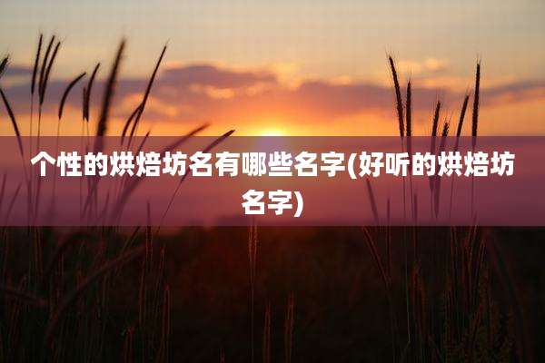 个性的烘焙坊名有哪些名字(好听的烘焙坊名字)