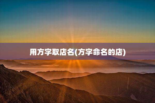 用方字取店名(方字命名的店)