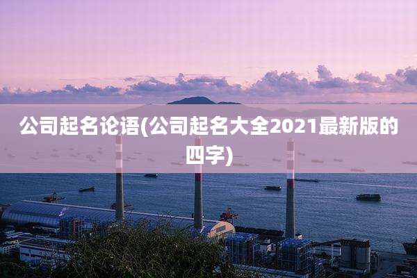 公司起名论语(公司起名大全2021最新版的四字)