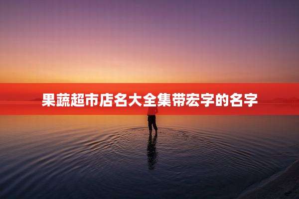 果蔬超市店名大全集带宏字的名字