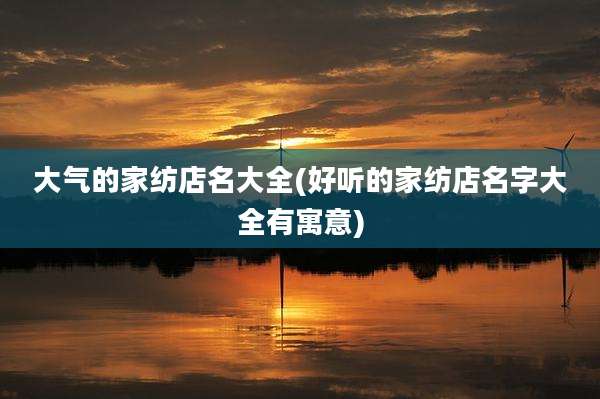 大气的家纺店名大全(好听的家纺店名字大全有寓意)