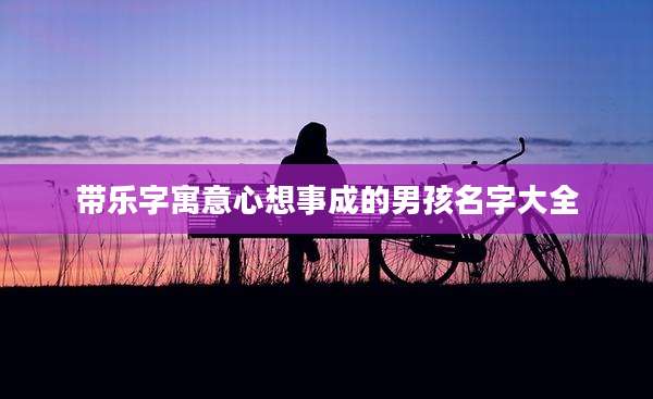 带乐字寓意心想事成的男孩名字大全