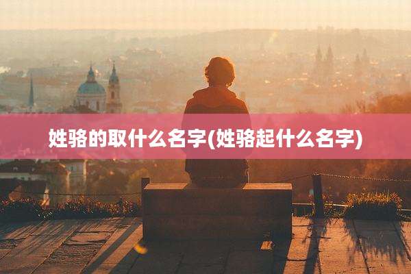 姓骆的取什么名字(姓骆起什么名字)
