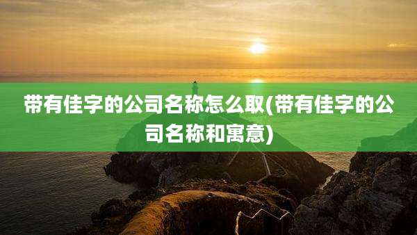 带有佳字的公司名称怎么取(带有佳字的公司名称和寓意)