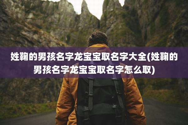 姓鞠的男孩名字龙宝宝取名字大全(姓鞠的男孩名字龙宝宝取名字怎么取)
