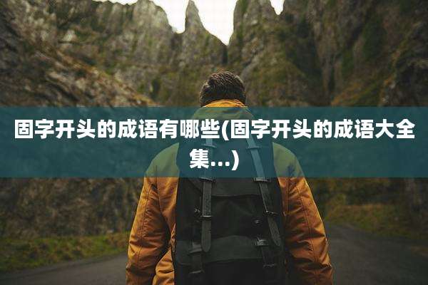 固字开头的成语有哪些(固字开头的成语大全集...)