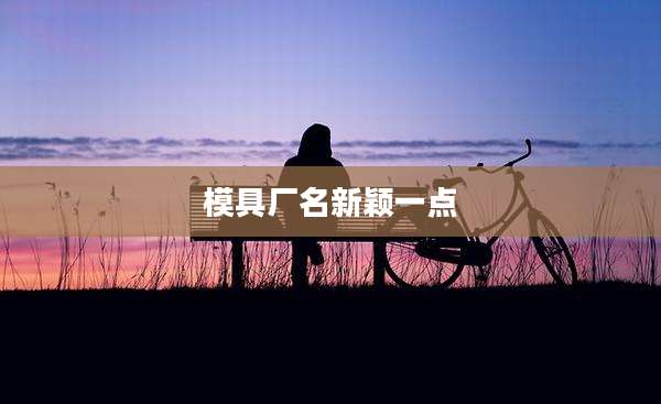 模具厂名新颖一点
