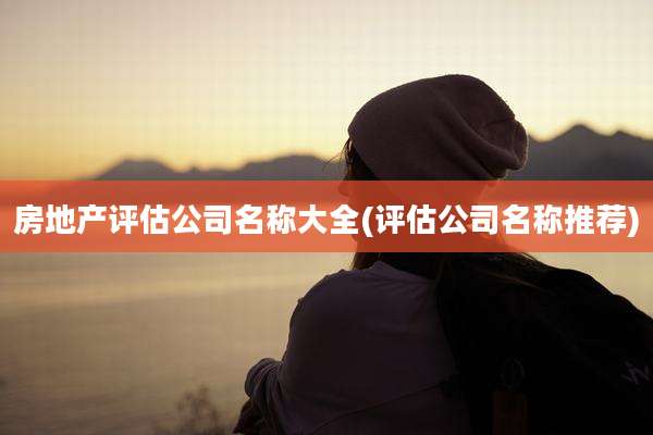 房地产评估公司名称大全(评估公司名称推荐)